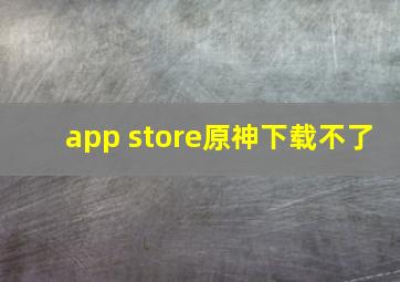 app store原神下载不了